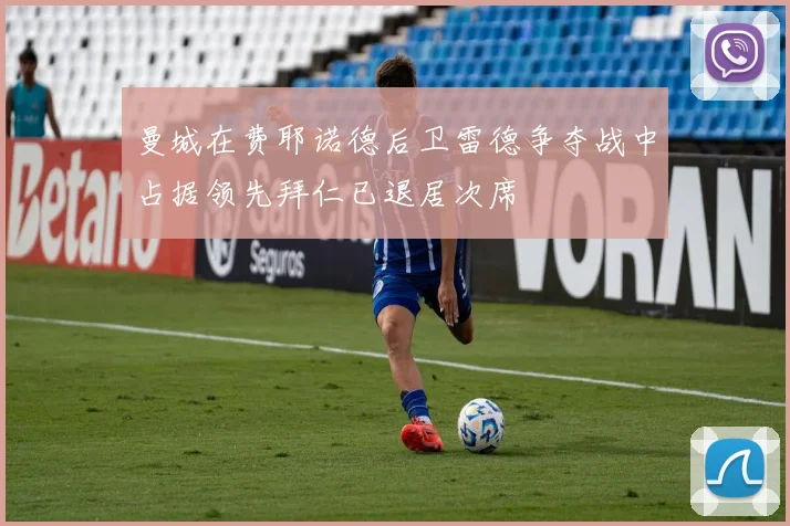曼城在费耶诺德后卫雷德争夺战中占据领先拜仁已退居次席
