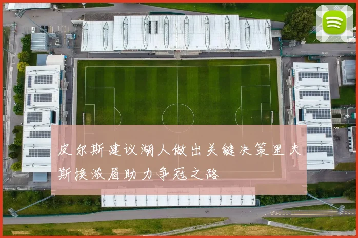 皮尔斯建议湖人做出关键决策里夫斯换浓眉助力争冠之路