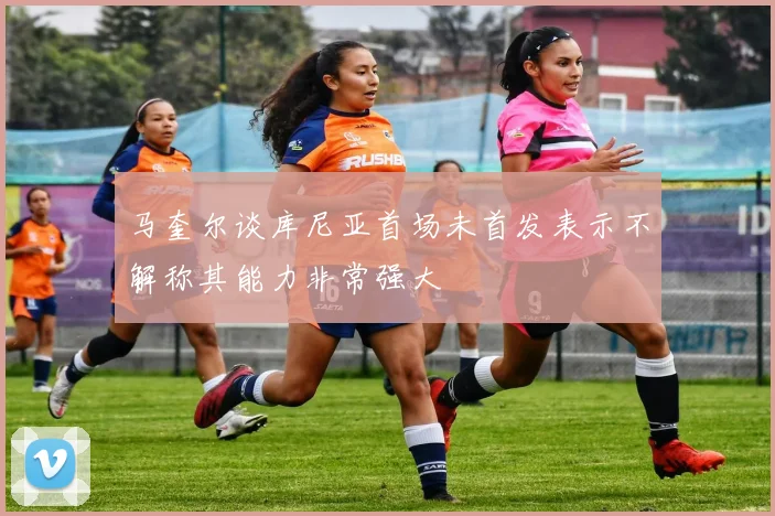 马奎尔谈库尼亚首场未首发表示不解称其能力非常强大