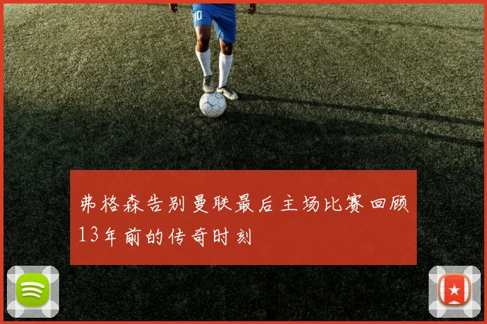 弗格森告别曼联最后主场比赛回顾13年前的传奇时刻