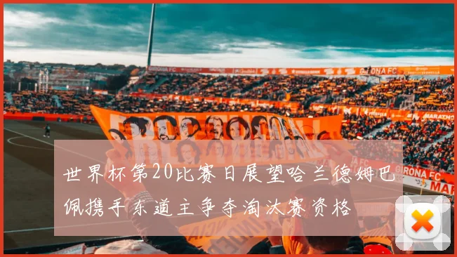 世界杯第20比赛日展望哈兰德姆巴佩携手东道主争夺淘汰赛资格