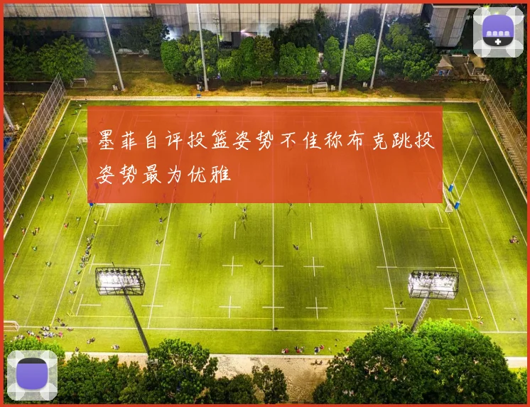 墨菲自评投篮姿势不佳称布克跳投姿势最为优雅