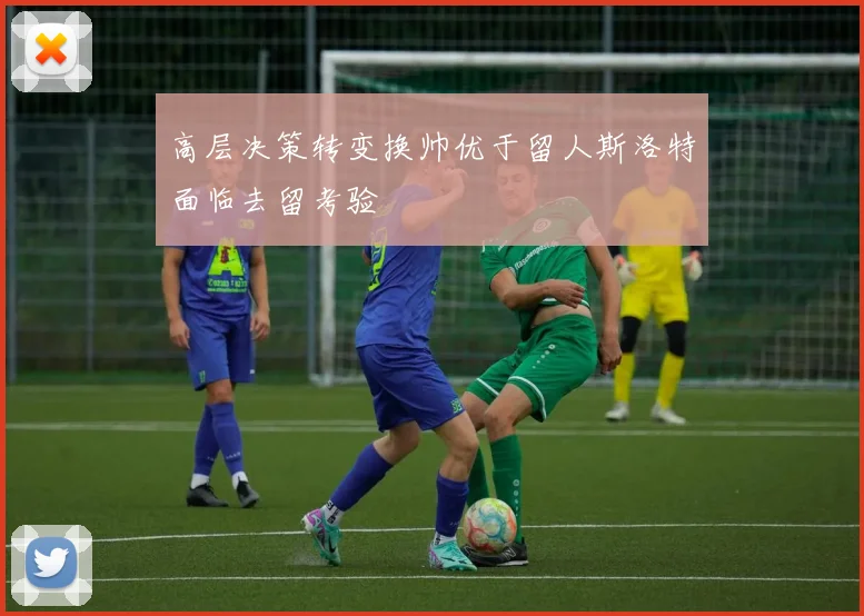 高层决策转变换帅优于留人斯洛特面临去留考验