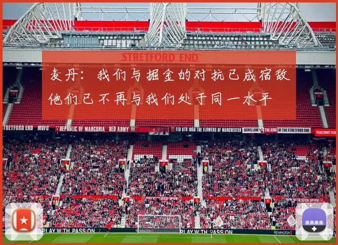 麦丹：我们与掘金的对抗已成宿敌他们已不再与我们处于同一水平
