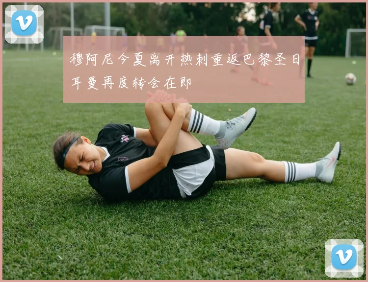 穆阿尼今夏离开热刺重返巴黎圣日耳曼再度转会在即