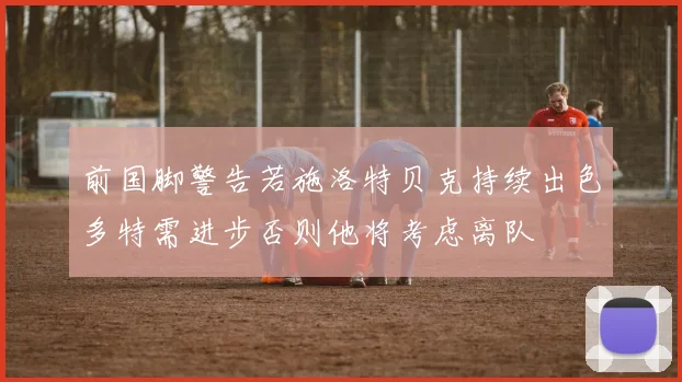 前国脚警告若施洛特贝克持续出色多特需进步否则他将考虑离队