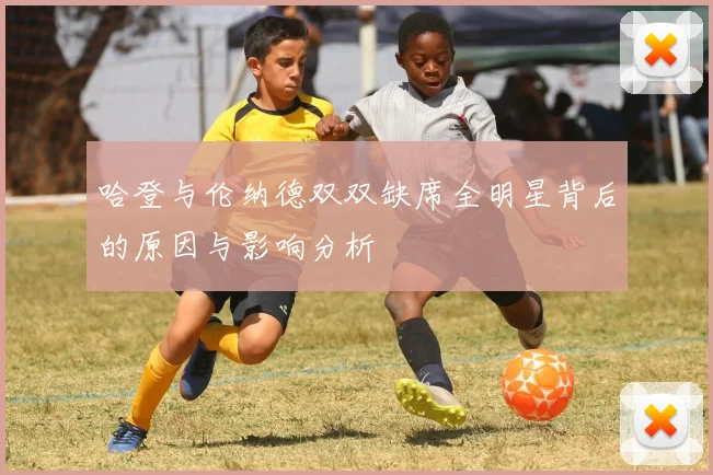 哈登与伦纳德双双缺席全明星背后的原因与影响分析