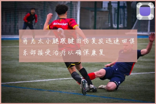 蒋光太小腿跟腱旧伤复发迅速回俱乐部接受治疗以确保康复